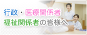 行政・医療関係者の皆様へ